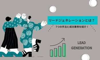 リードジェネレーションとは？7つの手法と成功事例を紹介！