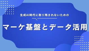 生成AI時代に取り残されないための「マーケ基盤とデータ活用」