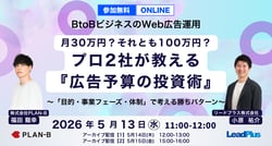 BtoBビジネスのWeb広告運用月30万円？それとも100万円？プロ2社が教える『広告予算の投資術』 〜「目的・事業フェーズ・体制」で考える勝ちパターン〜