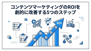 コンテンツマーケティングのROIを劇的に改善する5つの実践ステップ