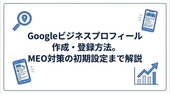 Googleビジネスプロフィールの作成方法と初期設定を解説