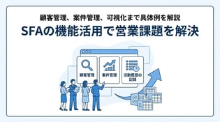 SFAの基本機能一覧！できること・営業DXを加速させる活用法を解説